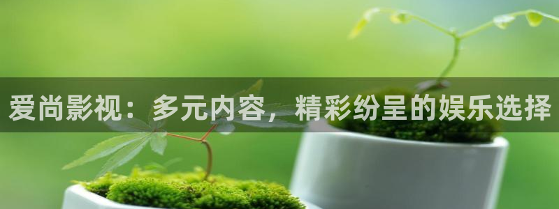 九七电影免费观看高清：爱尚影视：多元内容，精彩纷呈的娱乐选择