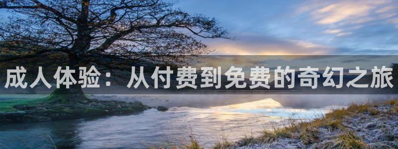 九七电影免费手机版观看：成人体验：从付费到免费的奇幻之旅