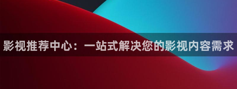 九七成人影院：影视推荐中心：一站式解决您的影视内容需求