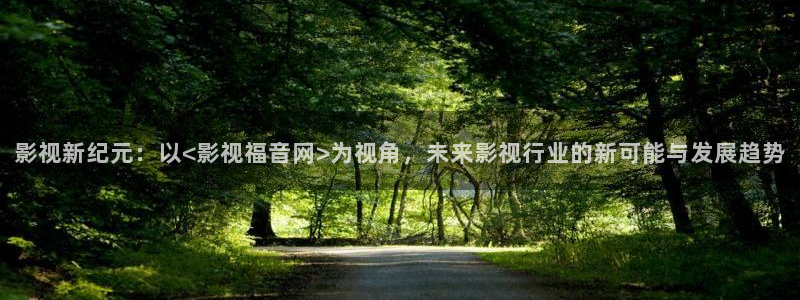 九七电影院手机版电影在线观看：影视新纪元：以<影视福音网>为视角，未来影视行业的新可能与发展趋势
